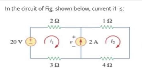 In the circuit of Fig. shown below, current i1 is:
12
www
www
20 V
2 A
iz
www
42
