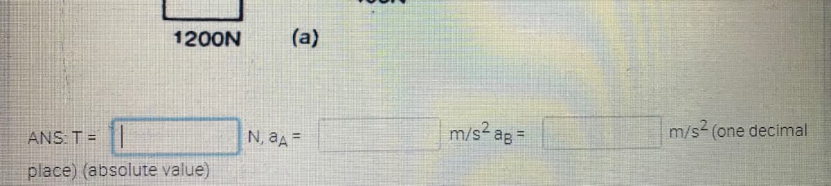 1200N
(a)
ANS: T =
N, aA=
m/s? ag =
m/s (one decimal
place) (absolute value)
