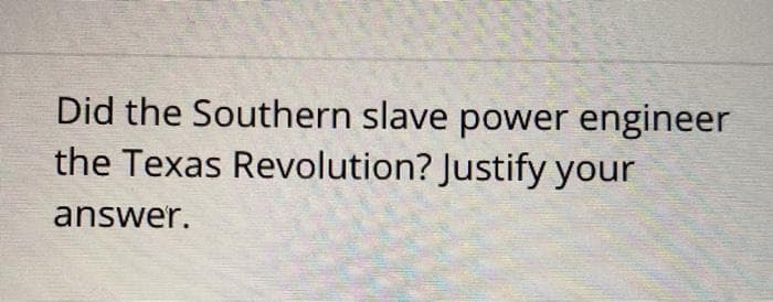 Did the Southern slave power engineer
the Texas Revolution? Justify your
answer.
