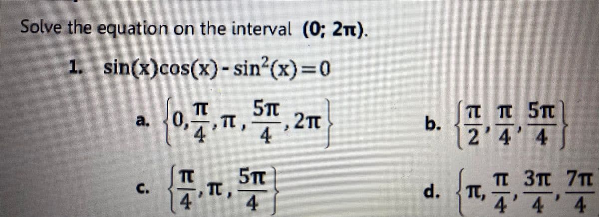 Solve the equation on the interval (0; 2n).
1. (x)=D0
sin(x)cos(x)-sin
0,
4
5TC
., 2π
4
T TT 5T
2'4' 4
a.
5Tt
TC,
4.
TI 3TT 7T
T,
4'4'4
C.
d.
4
