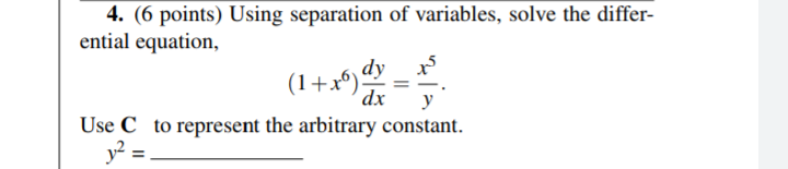 4. (6 points) Using separation of variables, solve the differ-
ential equation,
(1+x6)dy
dx
y
Use C to represent the arbitrary constant.
y² =.
