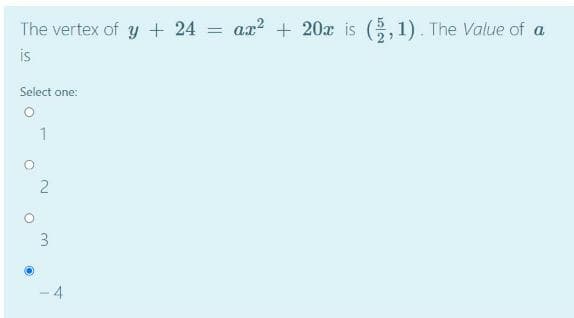 ax? + 20x is (,1). The Value of a
The vertex of y + 24 =
is
Select one:
1
3
-4
