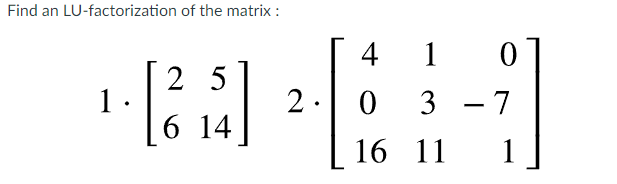 Find an LU-factorization of the matrix :
4
1
2 5
1.
6 14
2 .
3 - 7
16 11
1
