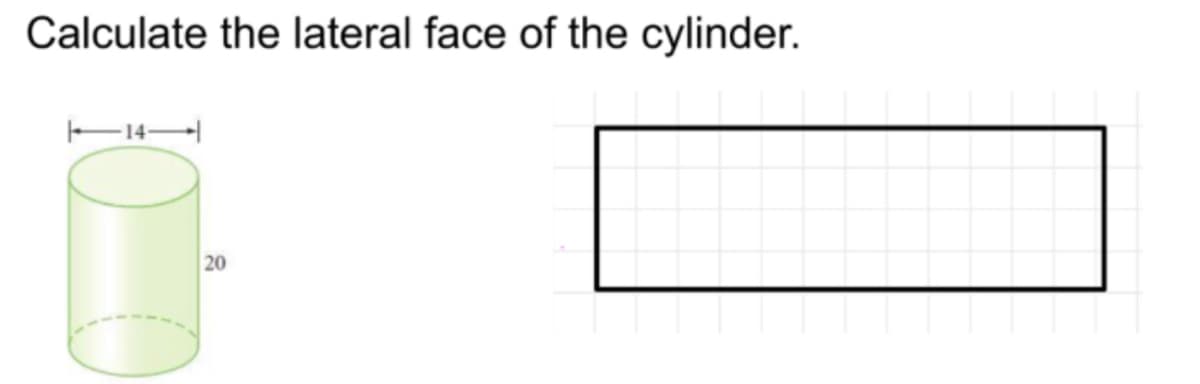 Calculate the lateral face of the cylinder.
14–|
20
