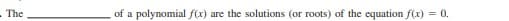 - The
of a polynomial f(x) are the solutions (or roots) of the equation f(x) = 0.
