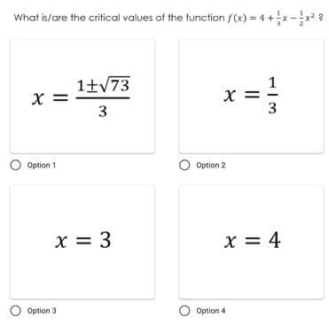 What is/are the critical values of the function (x) = 4 +x-?
1士V73
X =
3
x =
3
O Optian 1
O Option 2
x = 3
x = 4
O Option 3
O Option 4
