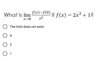 f(x)-f(0) jf f(x) = 2x² + 1?
What is lim
x+0
The limit does not exist.
O 2
O 1
