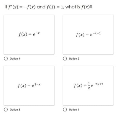 If f'(x) = -f(x) and f(1) = 1, what is f(x)?
%3D
f(x) = e*
f(x) = e-*-1
O Option 4
O Option 2
f(x) = e1-x
f(x) = e-2*+2
O Option 3
O Option 1
