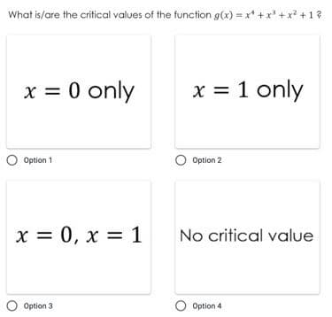 What is/are the critical values of the function g(x) = x* + x* + x² +1?
x = 0 only
x = 1 only
O Option 1
O Option 2
x = 0, x = 1
No critical value
O Option 3
O Option 4
