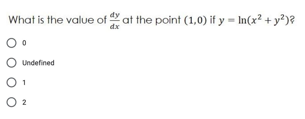 dy
What is the value of
dx
at the point (1,0) if y = In(x² + y²)?
%3|
Undefined
1
2

