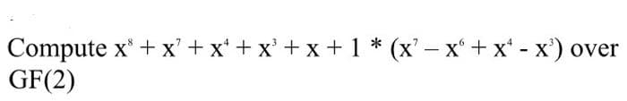 Compute x* + х'+x*+x'+x+1* (х'— х* +х' - х) over
GF(2)
