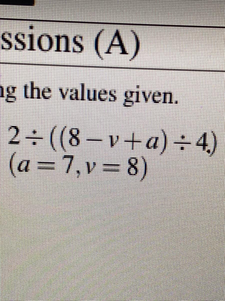 ssions (A)
ng the values given.
2 ((8-v+a)÷4)
(a =7,v 8)
