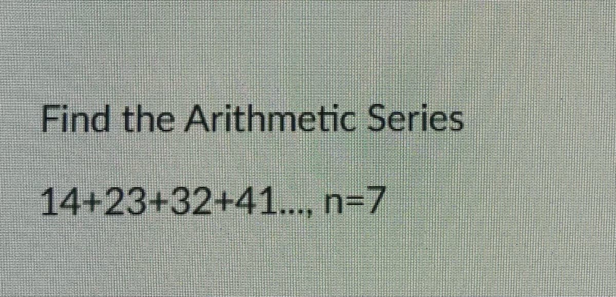 Find the Arithmetic Series
14+23+32+41.., n-7
