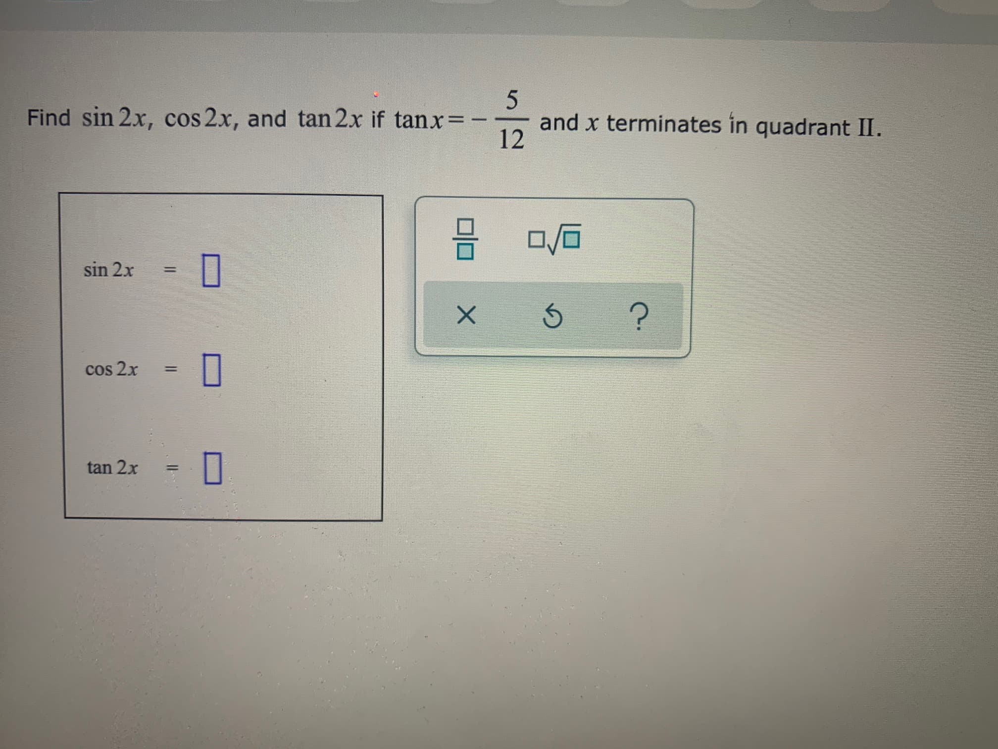 Find sin 2x, cos 2x, and tan 2x if tanx=
and x terminates in quadrant II.
12
