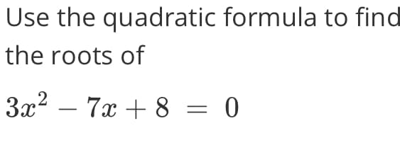 Use the quadratic formula to find
the roots of
3x2 – 7x + 8 = 0
-
