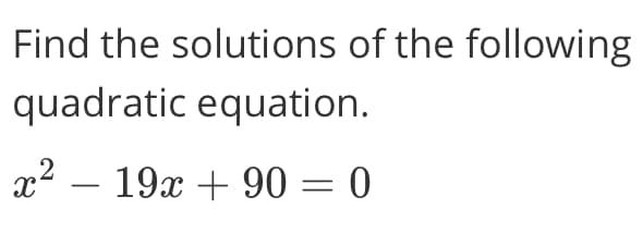 Find the solutions of the following
quadratic equation.
x2 – 19x + 90 = 0
-
