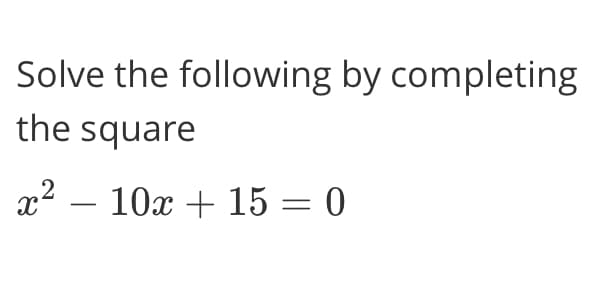 Solve the following by completing
the square
x2 – 10x + 15 = 0
|
