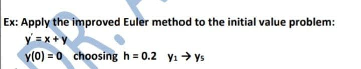 Ex: Apply the improved Euler method to the initial value problem:
y = x +y
y(0) = 0 choosing h = 0.2 y1 → ys
