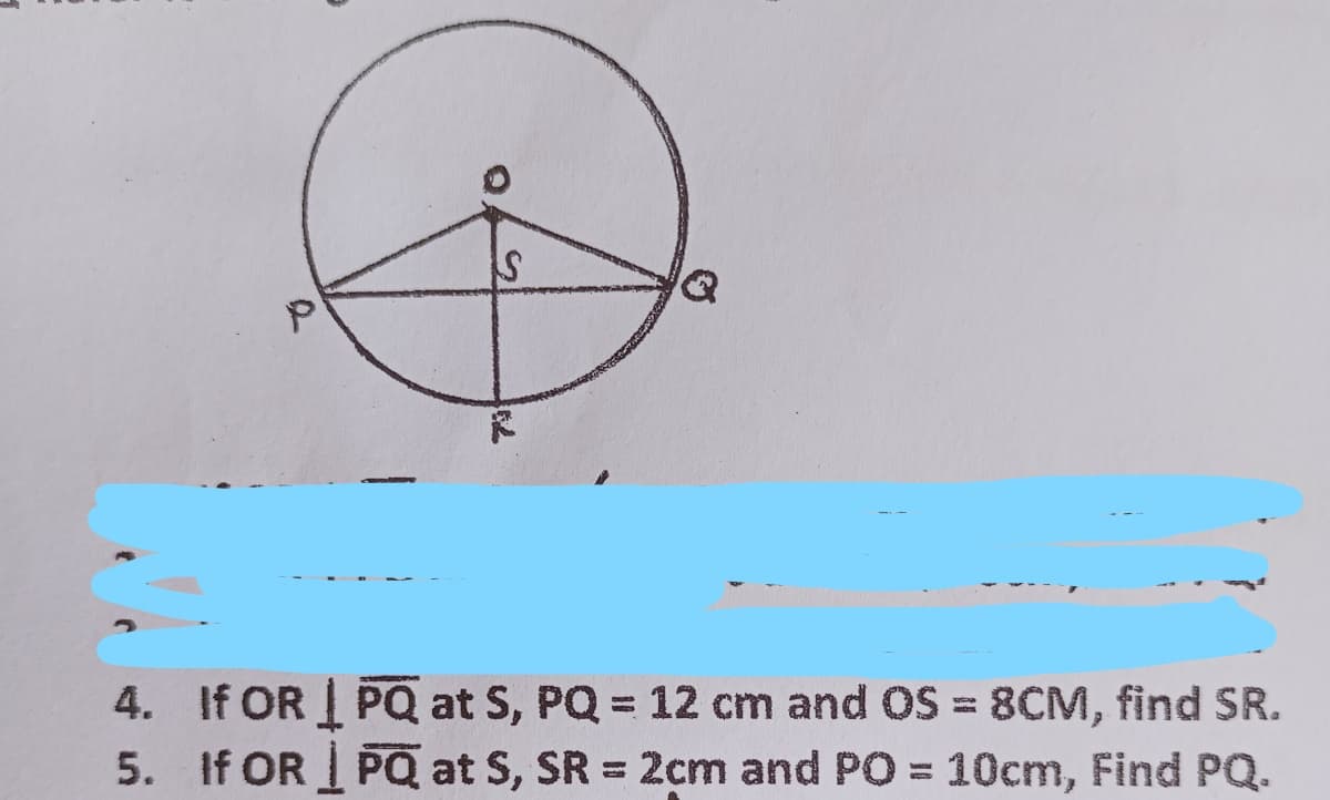 4. If OR IPQ at S, PQ = 12 cm and OS = 8CM, find SR.
5. If OR PQ at S, SR = 2cm and PO = 10cm, Find PQ.