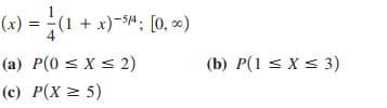 (x) = (1 + x)-S*; [0, »)
= {(a
(a) P(0 s X s 2)
(b) P(1 < X < 3)
(c) P(X = 5)

