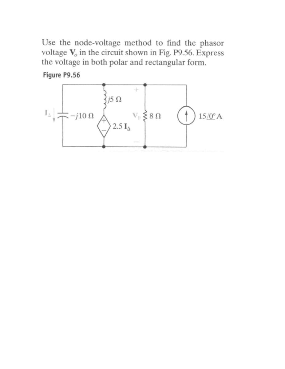 Use the node-voltage method to find the phasor
voltage V, in the circuit shown in Fig. P9.56. Express
the voltage in both polar and rectangular form.
Figure P9.56
j5 N
Vo80
2.5 IA
-j10 N
15/0° A

