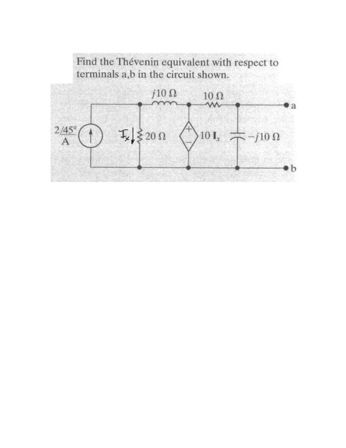 Find the Thévenin equivalent with respect to
terminals a,b in the circuit shown.
j10 N
10 N
a
2/45°
A
Is 20 N
10 I, -j10 N
