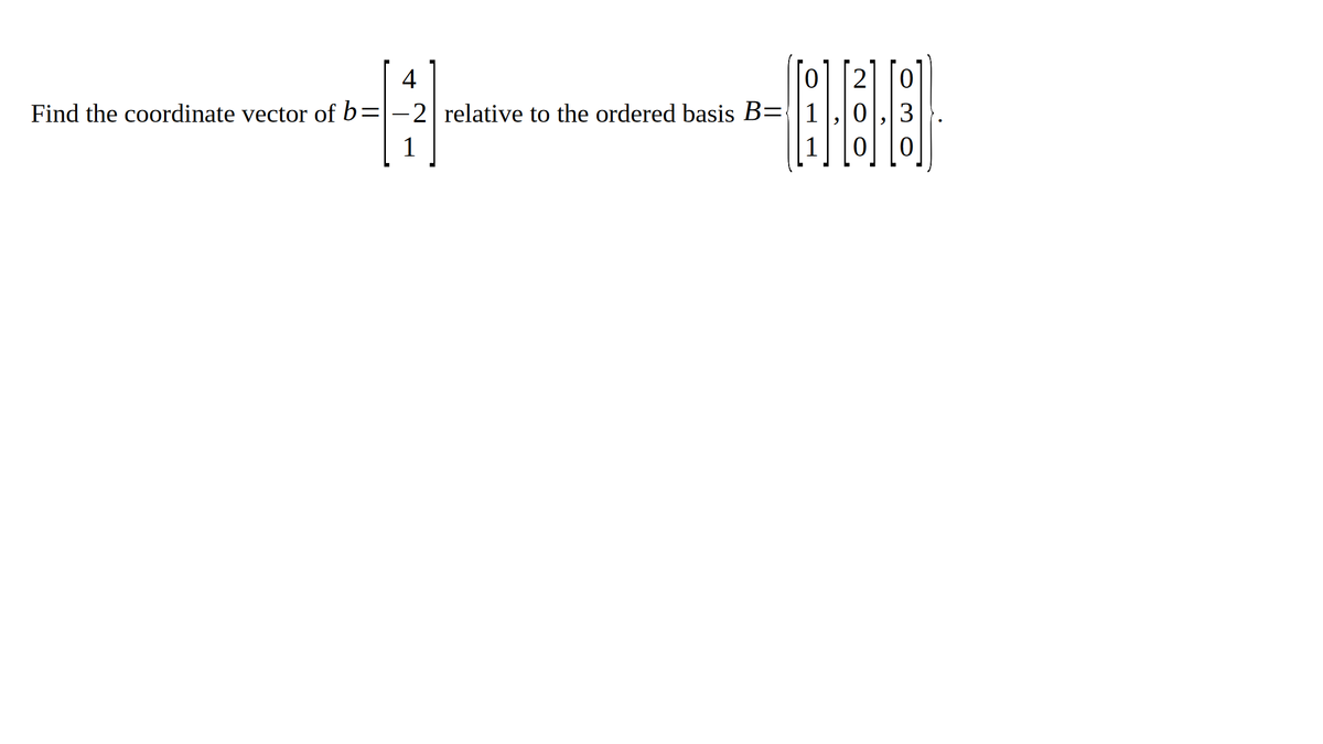 4
Find the coordinate vector of b=|-2| relative to the ordered basis B={|1
3
