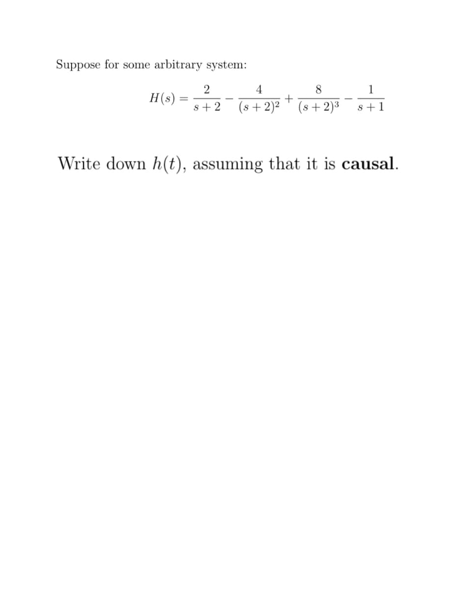 Suppose for some arbitrary system:
4
8
1
H(s)
s + 2
(s +2)²
(s +2)³
s +1
Write down h(t), assuming that it is causal.
