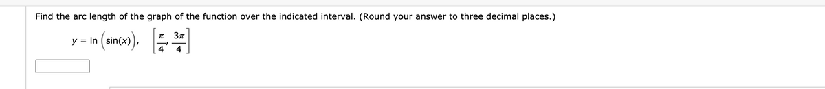 Find the arc length of the graph of the function over the indicated interval. (Round your answer to three decimal places.)
c).
Зл
y
= In
sin(x)
4
4
