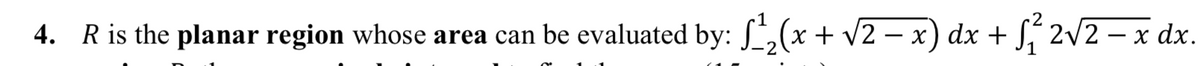 4. Ris the planar region whose area can be evaluated by: S,(x + v2
– x) dx + Sí 2v2 – x dx.
