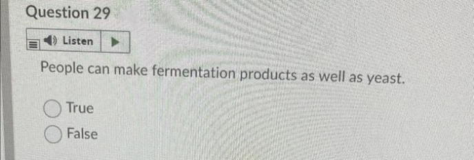 Question 29
1) Listen
People can make fermentation products as well as yeast.
True
False
