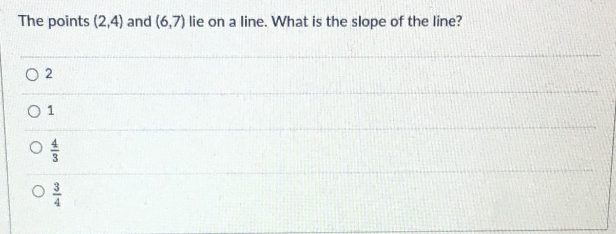 The points (2,4) and (6,7) lie on a line. What is the slope of the line?
O 2
1.
4/3
