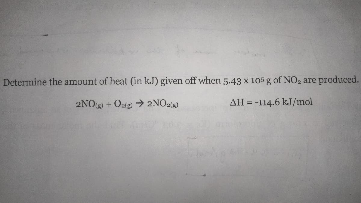 Determine the amount of heat (in kJ) given off when 5.43 x 105 g of NO2 are produced.
2NO(g) + O2(g) → 2NO2(g)
AH = -114.6 kJ/mol
