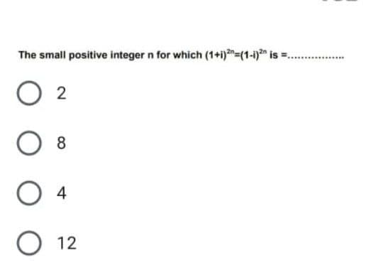 The small positive integer n for which (1+i)=(1-1" is =.
........
8
4
12
