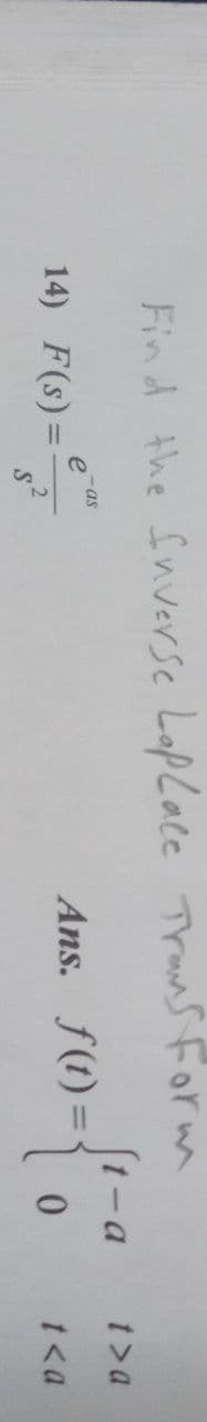 Find the Snverse LopLace Trans Form
St-a
Ans. f(t)={ .
e as
14) F(s)=
t> a
.2
t<a
