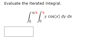 Evaluate the iterated integral.
* T/4 r9
y cos(x) dy dx
