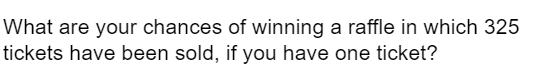 What are your chances of winning a raffle in which 325
tickets have been sold, if you have one ticket?
