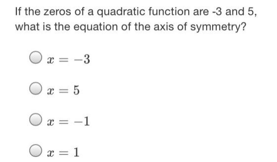 If the zeros of a quadratic function are -3 and 5,
what is the equation of the axis of symmetry?
x = -3
æ = 5
x = -1
x = 1
