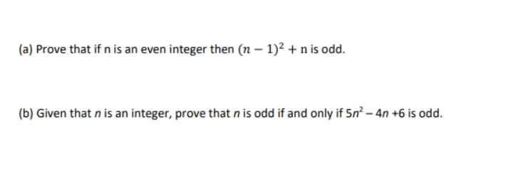 (a) Prove that if n is an even integer then (n – 1)? + n is odd.
(b) Given that n is an integer, prove that nis odd if and only if 5n² – 4n +6 is odd.
