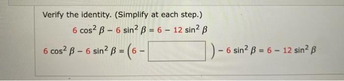 Verify the identity. (Simplify at each step.)
6 cos? B - 6 sin? ß = 6 – 12 sin² B
6 cos? B – 6 sin² ß = (6 -
6 sin? ß = 6 – 12 sin² ß
