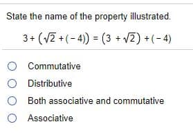 State the name of the property illustrated.
3+ (V2 +(- 4) = (3 + v2) +(-4)
O Commutative
O Distributive
Both associative and commutative
O Associative
