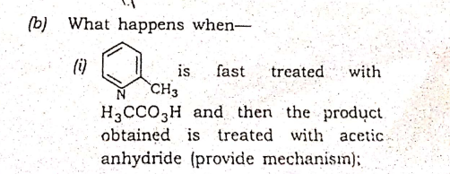 (b)
What happens when-
(i)
is
fast
treated
with
CH3
H3CCO3H and then the product.
obtained is
anhydride (provide mechanism);
treated with acetic
