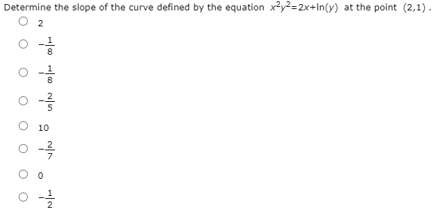 Determine the slope of the curve defined by the equation x?y2=2x+In(y) at the point (2,1).
O 2
8
0 -공
O 10
2
