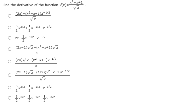 x²-x+1
Find the derivative of the function f(x)=
o (2x)-(x²-x+1)xr-1/2
O 2x--12-x-3/2
(2x-1)Vx-(x²-x+1)Vx
(2x)Vx-(x²-x+1)x-1/2
(2x-1)Vx-(1/2)(x²-x+1)x-1/2
1y-1/2_x-3/2
3,1/2.
-1/2_1x
2
