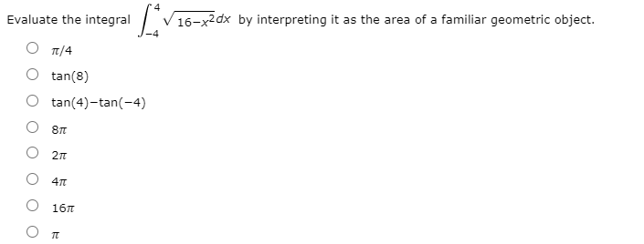 Evaluate the integral
V 16-x2dx by interpreting it as the area of a familiar geometric object.
п/4
tan(8)
tan(4)-tan(-4)
16л

