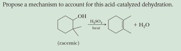 Propose a mechanism to account for this acid-catalyzed dehydration.
OH
H,SO,
+ H,O
heat
(racemic)
