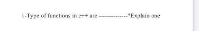 1-Type of functions in c++ are-
--?Explain one
