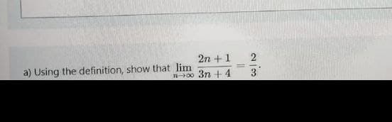 2n + 1
2
a) Using the definition, show that lim
n00 3n + 4
3

