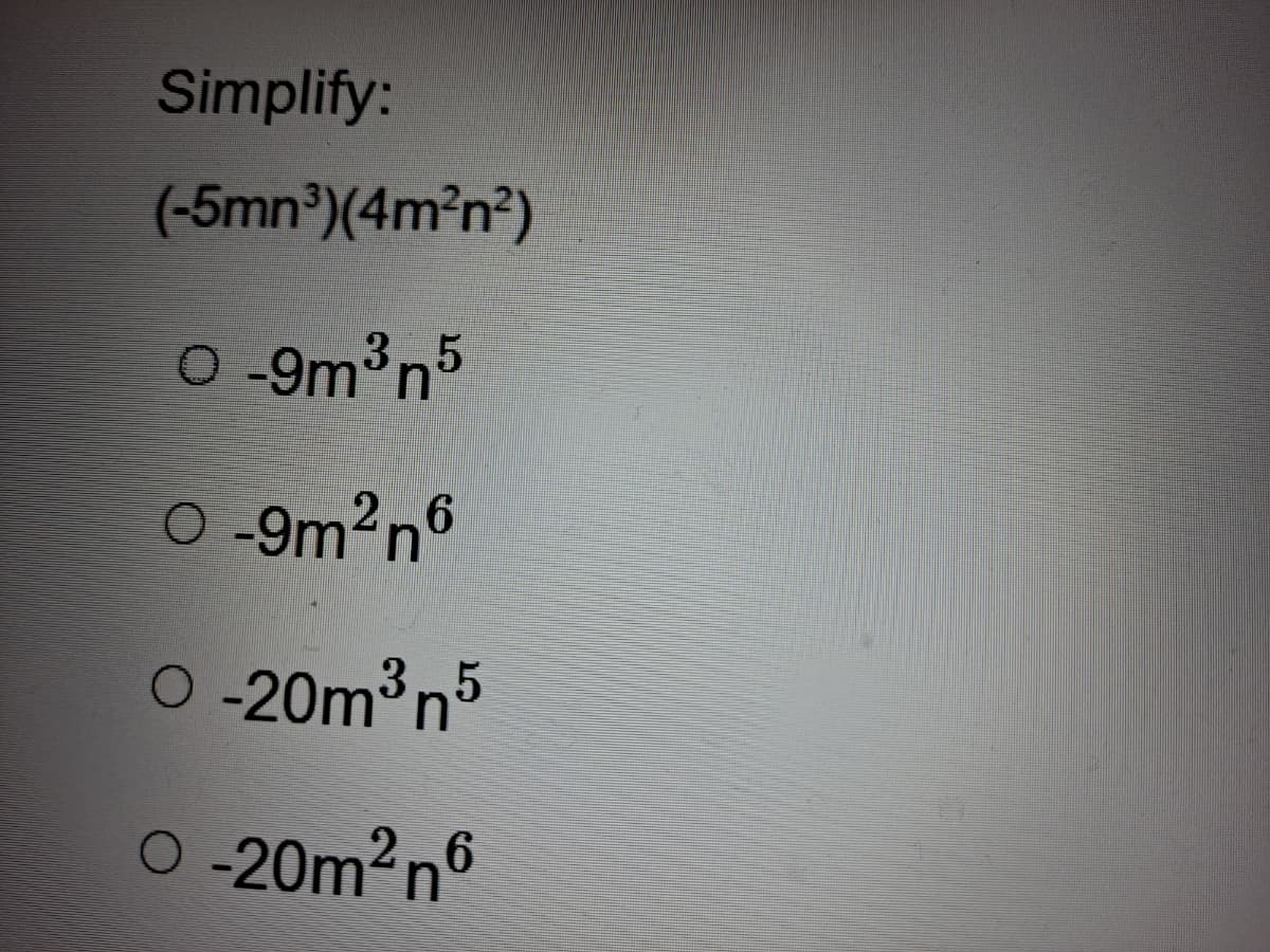 Simplify:
(-5mn³)(4m²n²)
O 9m³n5
O -9m²n6
O -20m³n5
3,5
O-20m2n6
