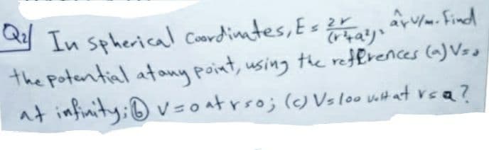 Q In spherical Coordinates, Es ? . Find
the potential atony point, using the retfrences (a) Vso
at infinity; ® v= oatrso; (c) Vslo wit at rca?
arv/. Find
